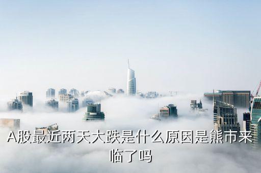 A股最近兩天大跌是什么原因是熊市來(lái)臨了嗎