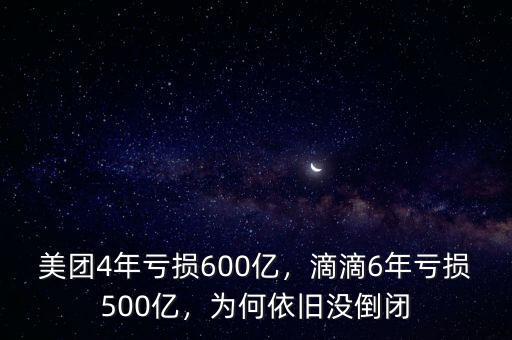 美團4年虧損600億，滴滴6年虧損500億，為何依舊沒倒閉