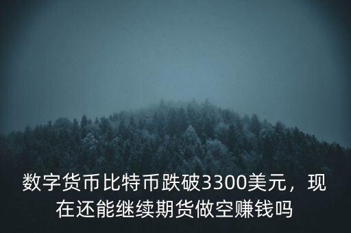 數(shù)字貨幣比特幣跌破3300美元，現(xiàn)在還能繼續(xù)期貨做空賺錢(qián)嗎