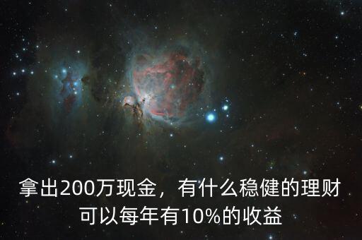 拿出200萬(wàn)現(xiàn)金，有什么穩(wěn)健的理財(cái)可以每年有10%的收益