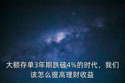 大額存單3年期跌破4%的時(shí)代，我們?cè)撛趺刺岣呃碡?cái)收益