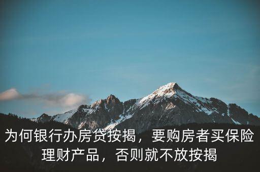 為何銀行辦房貸按揭，要購(gòu)房者買(mǎi)保險(xiǎn)理財(cái)產(chǎn)品，否則就不放按揭