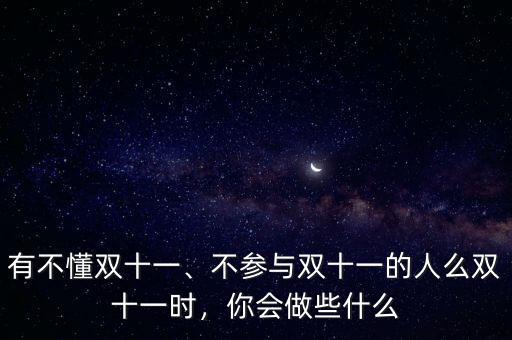 有不懂雙十一、不參與雙十一的人么雙十一時，你會做些什么