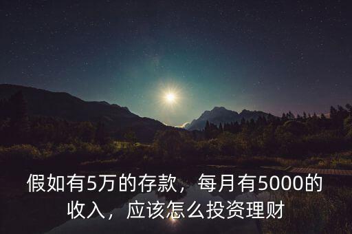 假如有5萬的存款，每月有5000的收入，應該怎么投資理財