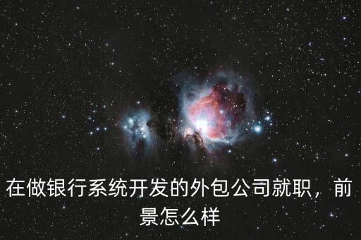 在做銀行系統(tǒng)開發(fā)的外包公司就職，前景怎么樣