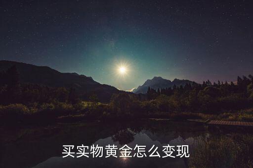 買(mǎi)了黃金怎么賣(mài),買(mǎi)實(shí)物黃金怎么變現(xiàn)