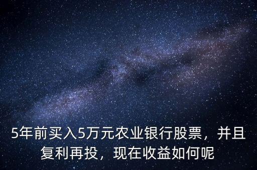 5年前買入5萬(wàn)元農(nóng)業(yè)銀行股票，并且復(fù)利再投，現(xiàn)在收益如何呢