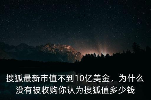 搜狐最新市值不到10億美金，為什么沒有被收購你認(rèn)為搜狐值多少錢