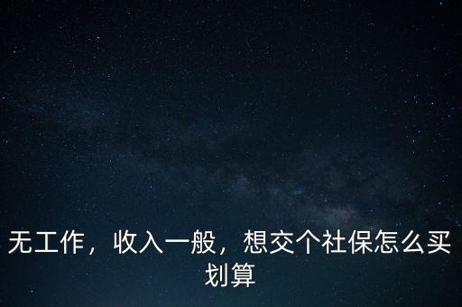 無工作，收入一般，想交個社保怎么買劃算