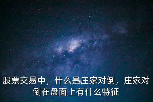 股票交易中，什么是莊家對倒，莊家對倒在盤面上有什么特征