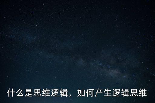 什么是思維邏輯，如何產(chǎn)生邏輯思維