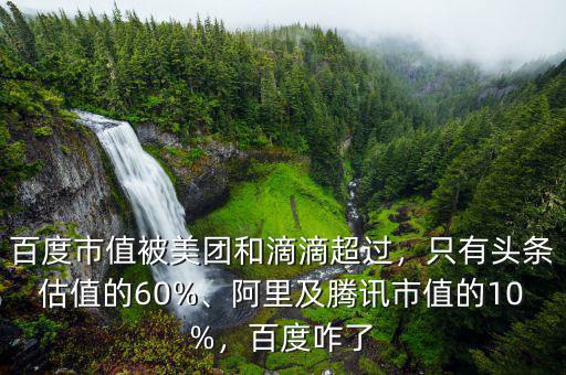 百度市值被美團(tuán)和滴滴超過，只有頭條估值的60%、阿里及騰訊市值的10%，百度咋了