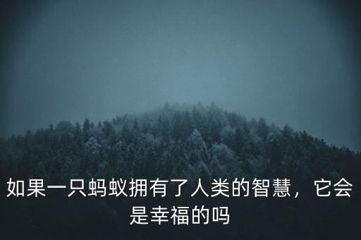 如果一只螞蟻擁有了人類的智慧，它會(huì)是幸福的嗎