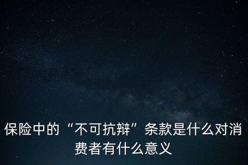 保險中的“不可抗辯”條款是什么對消費者有什么意義