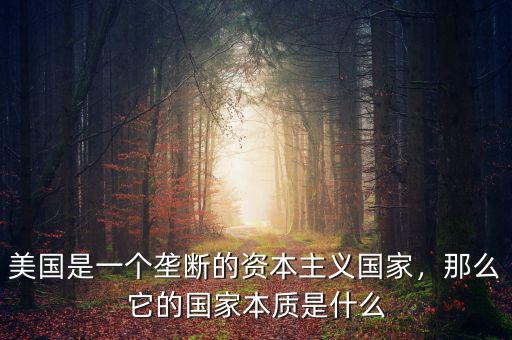 美國是一個(gè)壟斷的資本主義國家，那么它的國家本質(zhì)是什么