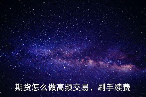 期貨怎么做高頻交易，刷手續(xù)費(fèi)