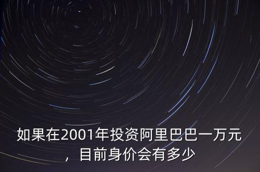 如果在2001年投資阿里巴巴一萬(wàn)元，目前身價(jià)會(huì)有多少