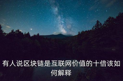 有人說(shuō)區(qū)塊鏈?zhǔn)腔ヂ?lián)網(wǎng)價(jià)值的十倍該如何解釋