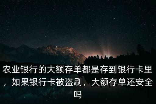 農(nóng)業(yè)銀行的大額存單都是存到銀行卡里，如果銀行卡被盜刷，大額存單還安全嗎