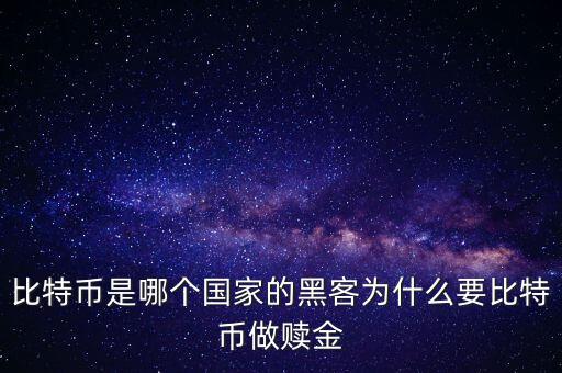 比特幣是哪個國家的黑客為什么要比特幣做贖金