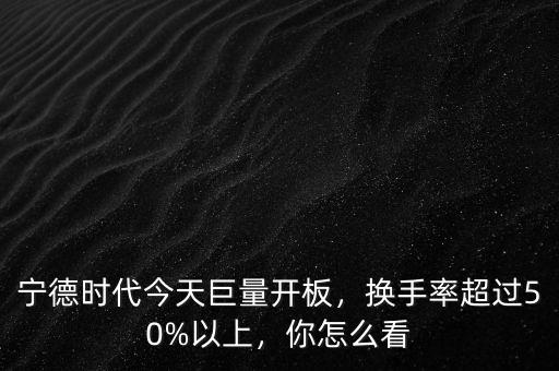 寧德時(shí)代今天巨量開板，換手率超過50%以上，你怎么看