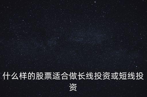 什么樣的股票適合做長(zhǎng)線投資或短線投資