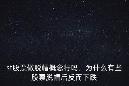 st股票做脫帽概念行嗎，為什么有些股票脫帽后反而下跌