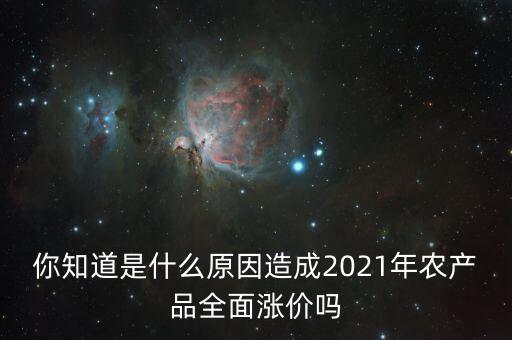 你知道是什么原因造成2021年農(nóng)產(chǎn)品全面漲價嗎