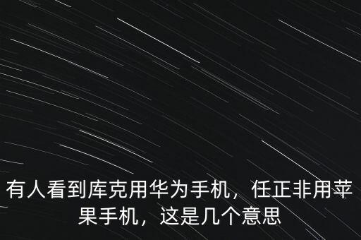 有人看到庫(kù)克用華為手機(jī)，任正非用蘋果手機(jī)，這是幾個(gè)意思