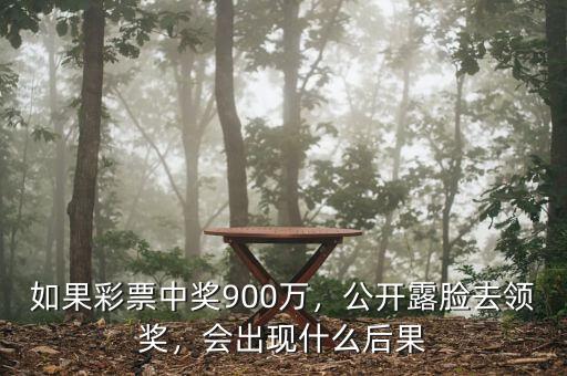 如果彩票中獎900萬，公開露臉去領(lǐng)獎，會出現(xiàn)什么后果