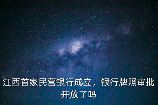 江西首家民營(yíng)銀行成立，銀行牌照審批開放了嗎