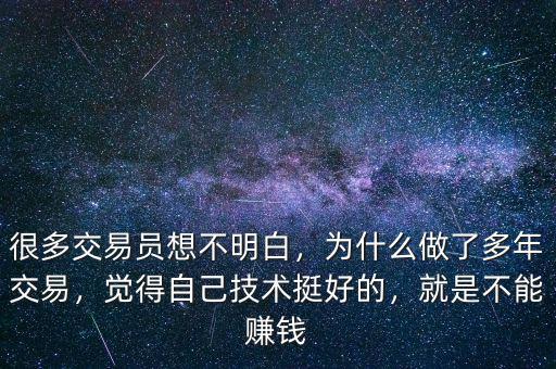 很多交易員想不明白，為什么做了多年交易，覺得自己技術(shù)挺好的，就是不能賺錢