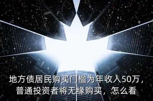 地方債居民購買門檻為年收入50萬，普通投資者將無緣購買，怎么看