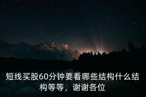 短線買(mǎi)股60分鐘要看哪些結(jié)構(gòu)什么結(jié)構(gòu)等等，謝謝各位