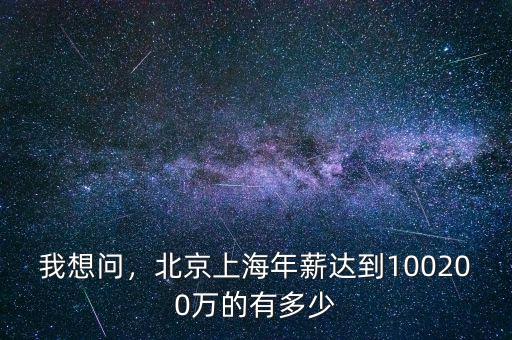 我想問，北京上海年薪達(dá)到100200萬的有多少