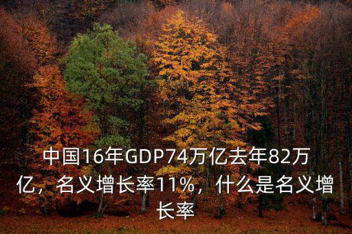 中國(guó)16年GDP74萬(wàn)億去年82萬(wàn)億，名義增長(zhǎng)率11%，什么是名義增長(zhǎng)率