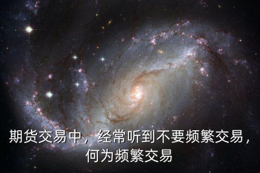 期貨交易中，經(jīng)常聽到不要頻繁交易，何為頻繁交易