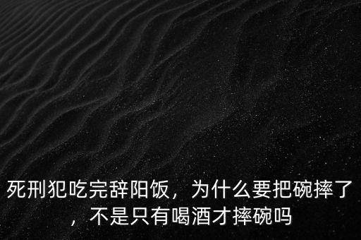 死刑犯為什么要吃一頓好飯,死刑犯吃完辭陽飯