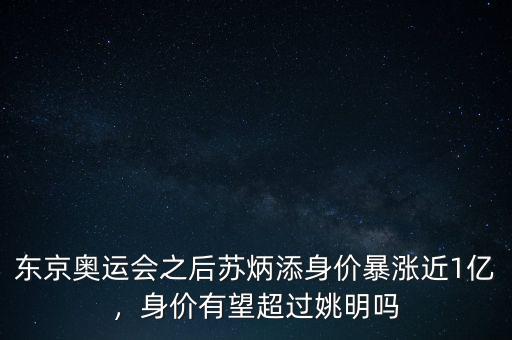 東京奧運會之后蘇炳添身價暴漲近1億，身價有望超過姚明嗎