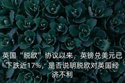 英國“脫歐”協(xié)議以來，英鎊兌美元已下跌近17%，是否說明脫歐對英國經(jīng)濟不利