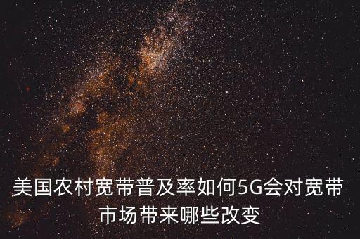 美國農(nóng)村寬帶普及率如何5G會對寬帶市場帶來哪些改變