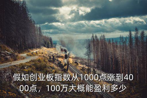 假如創(chuàng)業(yè)板指數(shù)從1000點(diǎn)漲到4000點(diǎn)，100萬大概能盈利多少