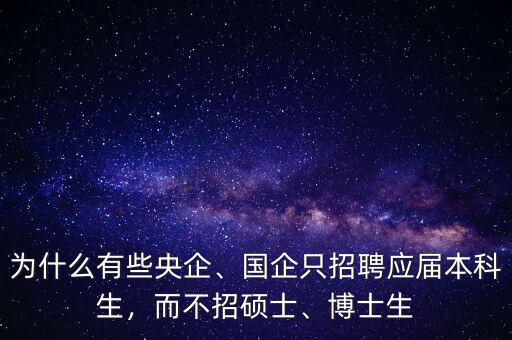 為什么有些央企、國企只招聘應(yīng)屆本科生，而不招碩士、博士生