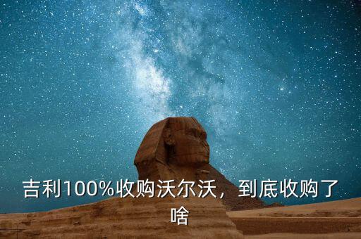 吉利100%收購沃爾沃，到底收購了啥