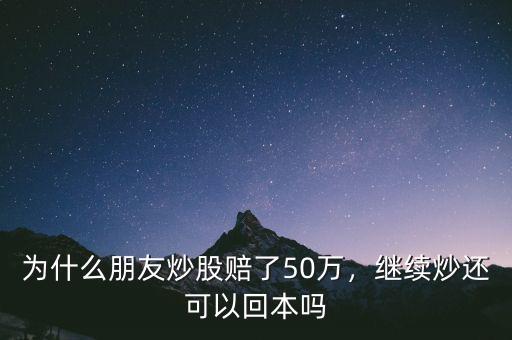 為什么朋友炒股賠了50萬，繼續(xù)炒還可以回本嗎