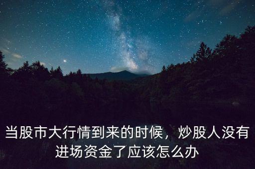 資本大的時(shí)候怎么炒股,當(dāng)股市大行情到來(lái)的時(shí)候