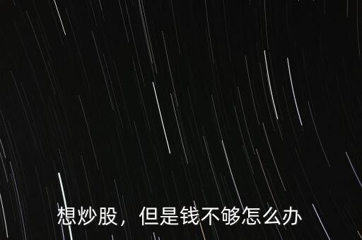 炒股沒錢怎么辦,對方說炒股虧了沒錢還