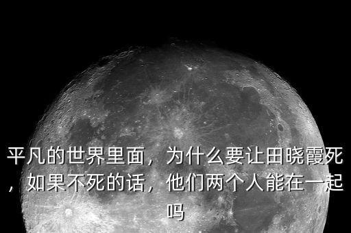 平凡的世界里面，為什么要讓田曉霞死，如果不死的話，他們兩個人能在一起嗎