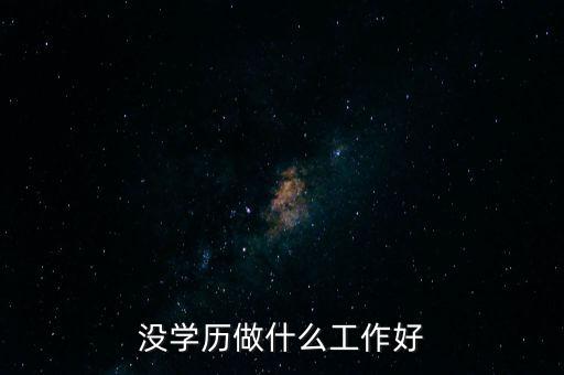 美國的那些沒學歷的人做什么工作,沒學歷的人適合干什么工作