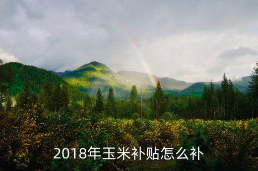 2018年玉米補(bǔ)貼怎么補(bǔ)